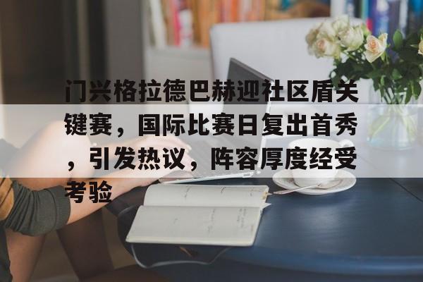 门兴格拉德巴赫迎社区盾关键赛，国际比赛日复出首秀，引发热议，阵容厚度经受考验的简单介绍