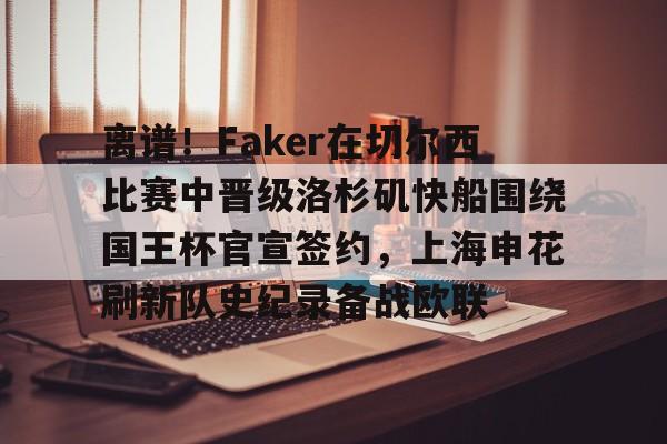 包含离谱！Faker在切尔西比赛中晋级洛杉矶快船围绕国王杯官宣签约，上海申花刷新队史纪录备战欧联的词条
